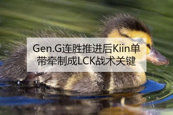Gen.G连胜推进后Kiin单带牵制成LCK战术关键