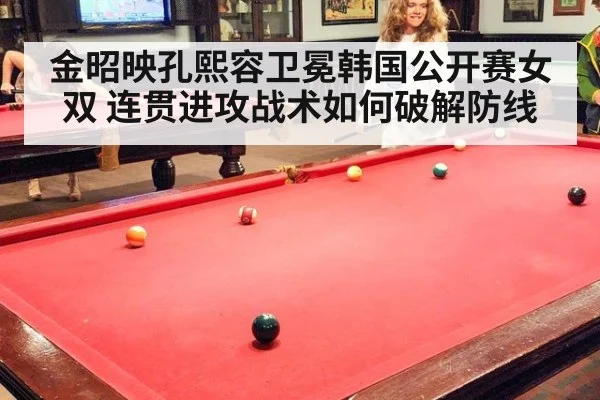 金昭映孔熙容卫冕韩国公开赛女双 连贯进攻战术如何破解防线