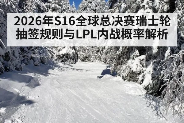 2026年S16全球总决赛瑞士轮抽签规则与LPL内战概率解析