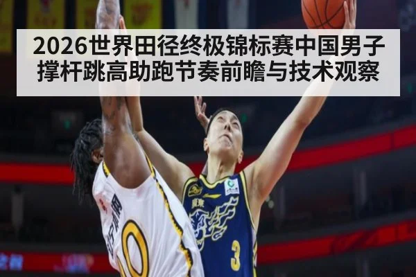 2026世界田径终极锦标赛中国男子撑杆跳高助跑节奏前瞻与技术观察