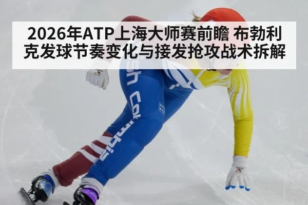 2026年ATP上海大师赛前瞻 布勃利克发球节奏变化与接发抢攻战术拆解