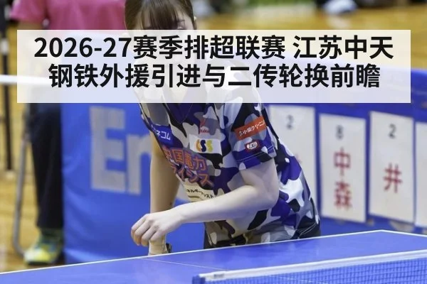 2026-27赛季排超联赛 江苏中天钢铁外援引进与二传轮换前瞻